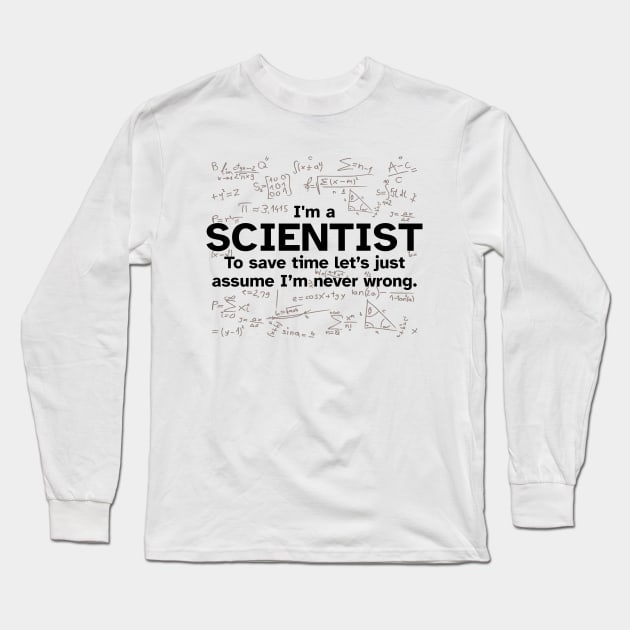 I'm a Scientist to save time let's just assume I'm never wrong - Funny Gift Idea for Scientists Long Sleeve T-Shirt by Zen Cosmos Official